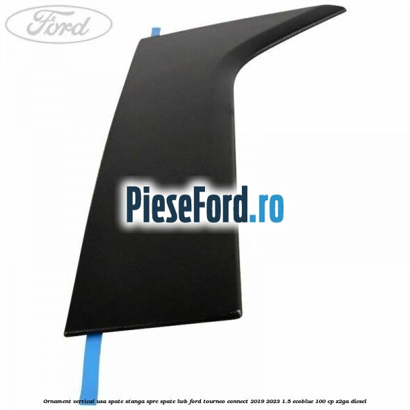 Ornament vertical usa spate stanga spre spate LWB Ford Tourneo Connect 2019-2023 1.5 EcoBlue 100 cp Z2GA diesel
