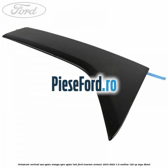 Ornament vertical usa spate stanga spre spate LWB Ford Tourneo Connect 2019-2023 1.5 EcoBlue 120 cp ZTGA diesel