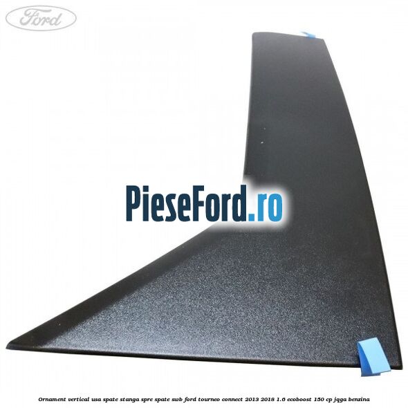 Ornament vertical usa spate stanga spre spate SWB Ford Tourneo Connect 2013-2018 1.6 EcoBoost 150 cp JQGA benzina