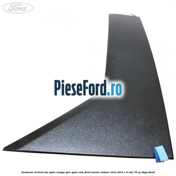 Ornament vertical usa spate stanga spre spate SWB Ford Tourneo Connect 2013-2018 1.6 TDCi 75 cp UBGA diesel