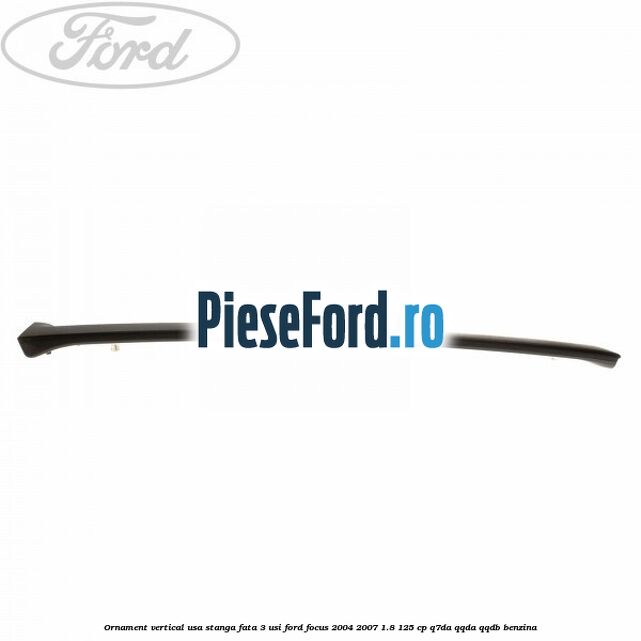 Ornament vertical usa stanga fata 3 usi Ford Focus 2004-2007 1.8 125 cp Q7DA, QQDA, QQDB benzina