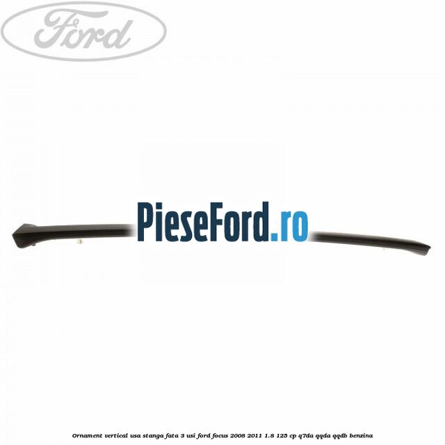 Ornament vertical usa stanga fata 3 usi Ford Focus 2008-2011 1.8 125 cp Q7DA, QQDA, QQDB benzina