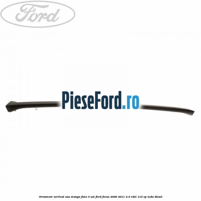 Ornament vertical usa stanga fata 3 usi Ford Focus 2008-2011 2.0 TDCi 110 cp IXDA diesel