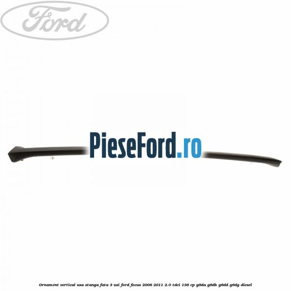 Ornament vertical usa stanga fata 3 usi Ford Focus 2008-2011 2.0 TDCi 136 cp G6DA, G6DB, G6DD, G6DG diesel