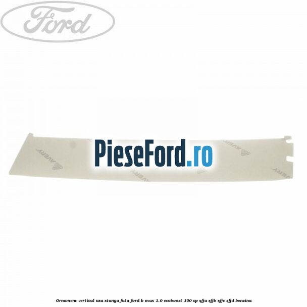 Ornament vertical usa stanga fata Ford B-Max 1.0 EcoBoost 100 cp Ornament vertical usa stanga fata Ford B-Max 1.0 EcoBoost 100 cp SFJA, SFJB, SFJC, SFJD benzina