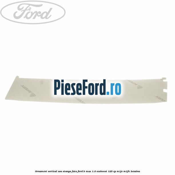 Ornament vertical usa stanga fata Ford B-Max 1.0 EcoBoost 125 cp M1JE, M1JH benzina