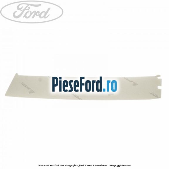 Ornament vertical usa stanga fata Ford B-Max 1.0 EcoBoost 140 cp YYJC benzina
