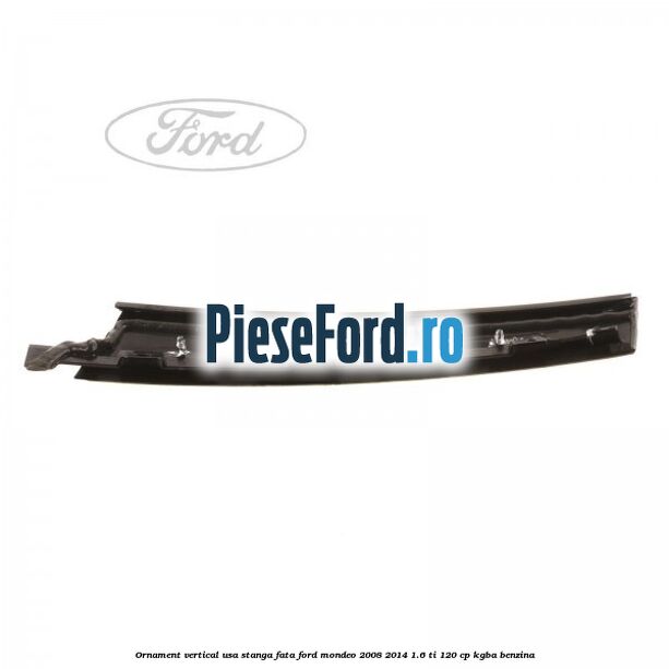 Ornament vertical usa stanga fata Ford Mondeo 2008-2014 1.6 Ti 120 cp Ornament vertical usa stanga fata Ford Mondeo 2008-2014 1.6 Ti 120 cp KGBA benzina