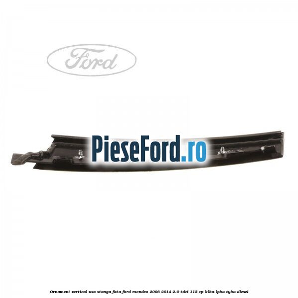 Ornament vertical usa stanga fata Ford Mondeo 2008-2014 2.0 TDCi 115 cp KLBA, LPBA, TYBA diesel
