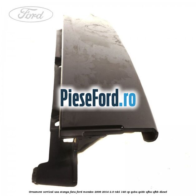 Ornament vertical usa stanga fata Ford Mondeo 2008-2014 2.0 TDCi 140 cp QXBA, QXBB, UFBA, UFBB diesel