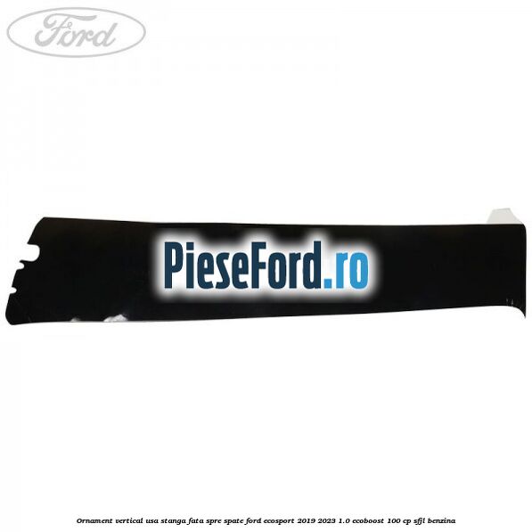 Ornament vertical usa stanga fata spre spate Ford EcoSport 2019-2023 1.0 EcoBoost 100 cp SFJL benzina