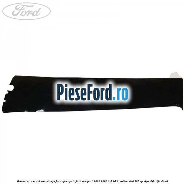Ornament vertical usa stanga fata spre spate Ford EcoSport 2019-2023 1.5 TDCi EcoBlue 4x4 125 cp ZTJA, ZTJB, ZTJC diesel