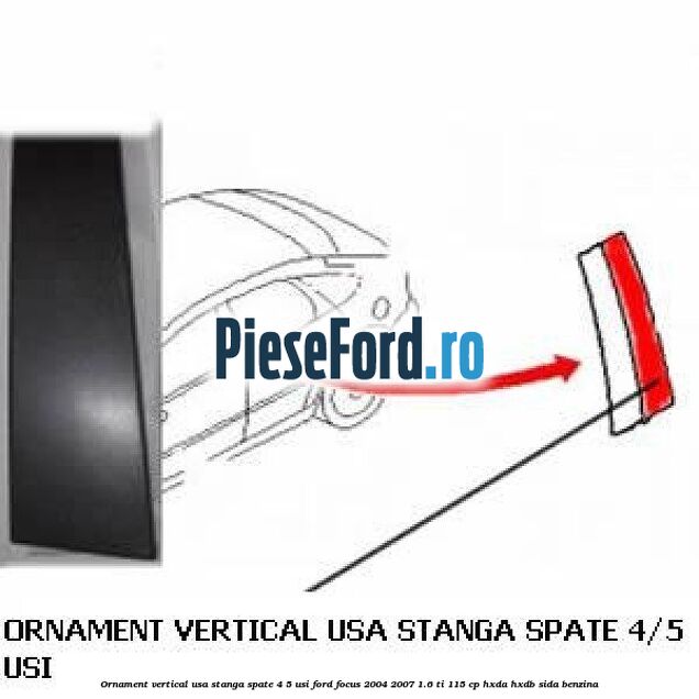 Ornament vertical usa stanga spate 4/5 usi Ford Focus 2004-2007 1.6 Ti 115 cp HXDA, HXDB, SIDA benzina