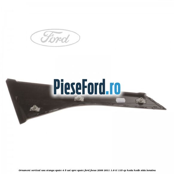 Ornament vertical usa stanga spate 4/5 usi spre spate Ford Focus 2008-2011 1.6 Ti 115 cp Ornament vertical usa stanga spate 4/5 usi spre spate Ford Focus 2008-2011 1.6 Ti 115 cp HXDA, HXDB, SIDA benzina