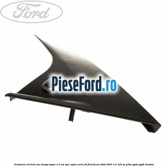 Ornament vertical usa stanga spate 4/5 usi spre spate seria 35 Ford Focus 2004-2007 1.8 125 cp Q7DA, QQDA, QQDB benzina