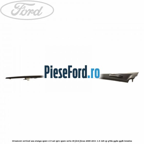 Ornament vertical usa stanga spate 4/5 usi spre spate seria 35 Ford Focus 2008-2011 1.8 125 cp Q7DA, QQDA, QQDB benzina