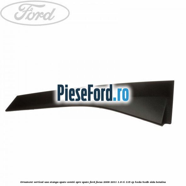 Ornament vertical usa stanga spate combi spre spate Ford Focus 2008-2011 1.6 Ti 115 cp HXDA, HXDB, SIDA benzina