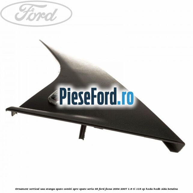 Ornament vertical usa stanga spate combi spre spate seria 35 Ford Focus 2004-2007 1.6 Ti 115 cp HXDA, HXDB, SIDA benzina