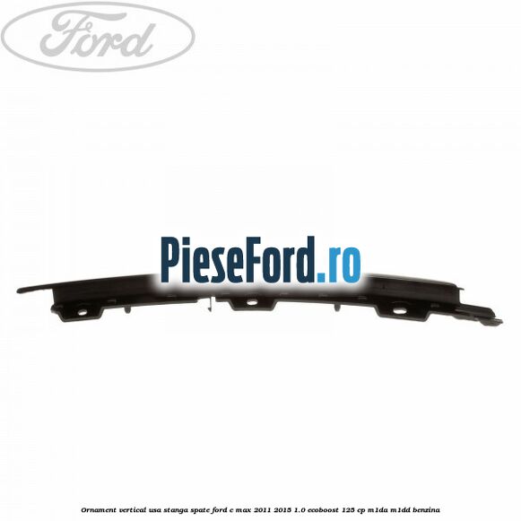Ornament vertical usa stanga spate Ford C-Max 2011-2015 1.0 EcoBoost 125 cp M1DA, M1DD benzina