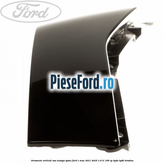Ornament vertical usa stanga spate Ford C-Max 2011-2015 1.6 Ti 105 cp IQDA, IQDB benzina