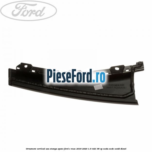 Ornament vertical usa stanga spate Ford C-Max 2016-2020 1.5 TDCi 95 cp XXDA, XXDC, XXDD diesel
