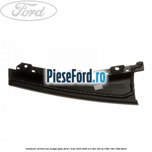 Ornament vertical usa stanga spate Ford C-Max 2016-2020 2.0 TDCi 150 cp T7DB, T7DC, T7DD diesel