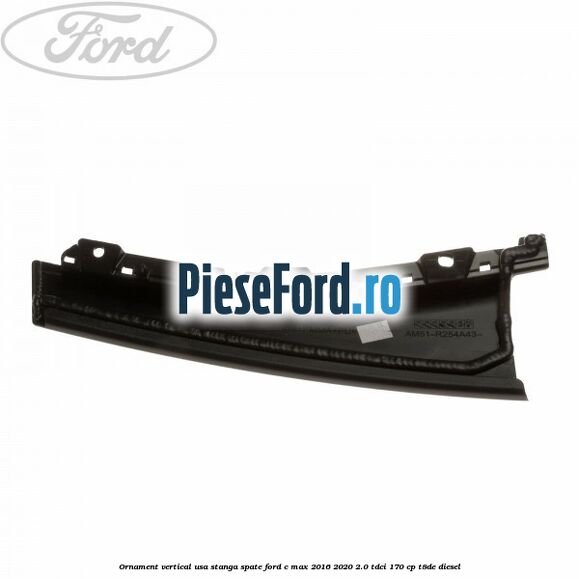 Ornament vertical usa stanga spate Ford C-Max 2016-2020 2.0 TDCi 170 cp T8DE diesel