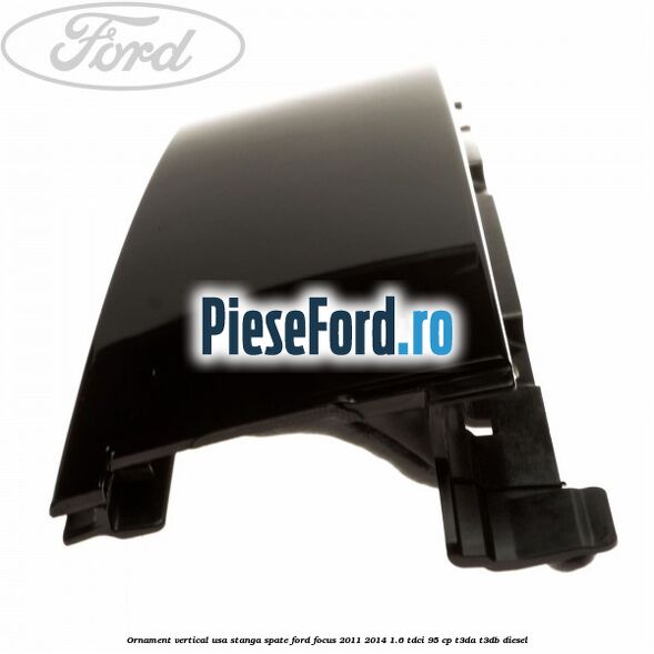Ornament vertical usa stanga spate Ford Focus 2011-2014 1.6 TDCi 95 cp T3DA, T3DB diesel