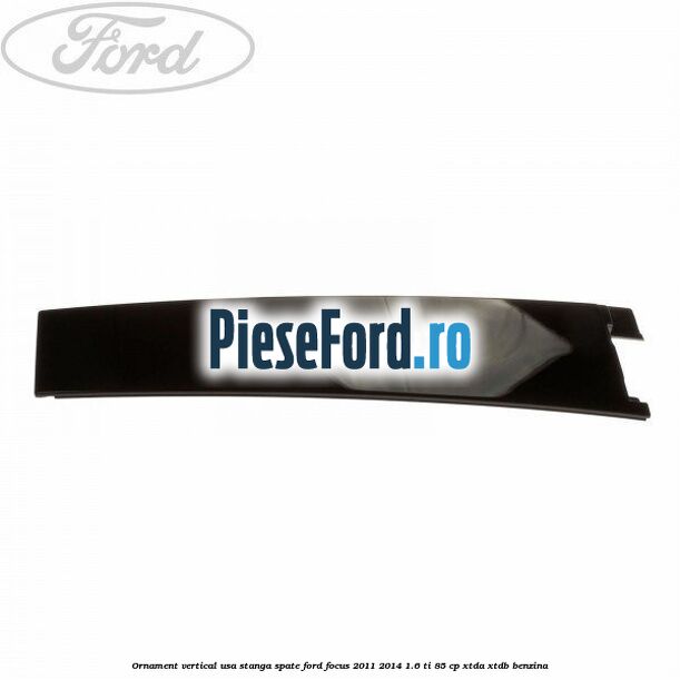 Ornament vertical usa stanga spate Ford Focus 2011-2014 1.6 Ti 85 cp