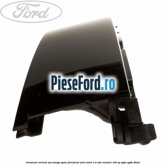 Ornament vertical usa stanga spate Ford Focus 2014-2018 1.6 TDCi ECOnetic 105 cp Ornament vertical usa stanga spate Ford Focus 2014-2018 1.6 TDCi ECOnetic 105 cp NGDA, NGDB diesel