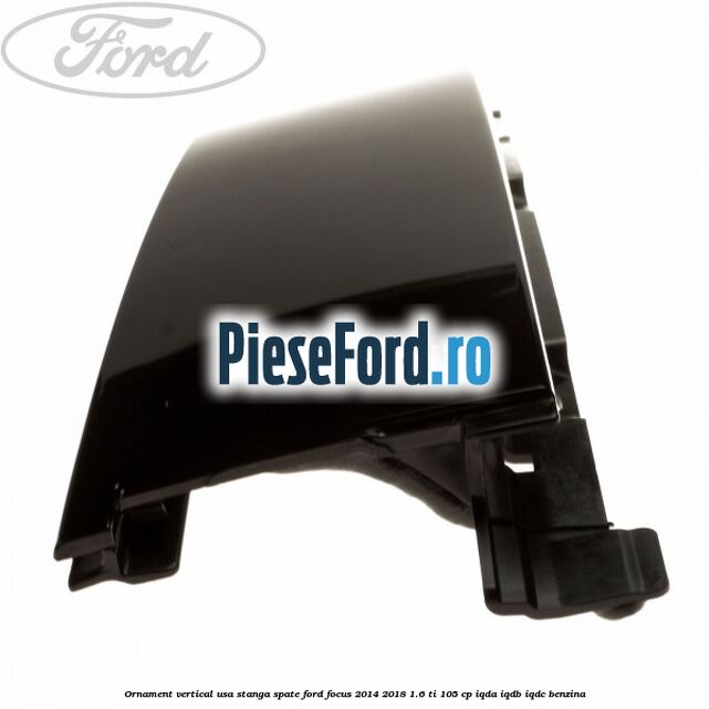 Ornament vertical usa stanga spate Ford Focus 2014-2018 1.6 Ti 105 cp Ornament vertical usa stanga spate Ford Focus 2014-2018 1.6 Ti 105 cp IQDA, IQDB, IQDC benzina