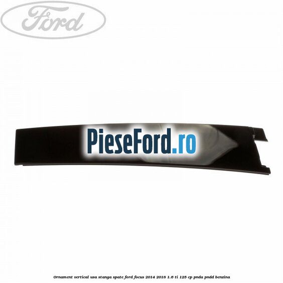 Ornament vertical usa stanga spate Ford Focus 2014-2018 1.6 Ti 125 cp
