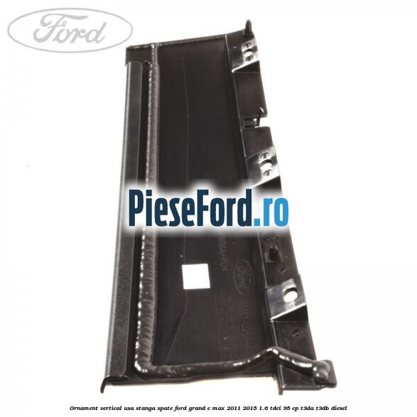 Ornament vertical usa stanga spate Ford Grand C-Max 2011-2015 1.6 TDCi 95 cp T3DA, T3DB diesel