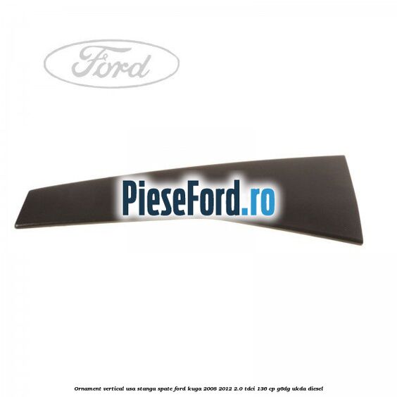 Ornament vertical usa stanga spate Ford Kuga 2008-2012 2.0 TDCi 136 cp G6DG, UKDA diesel