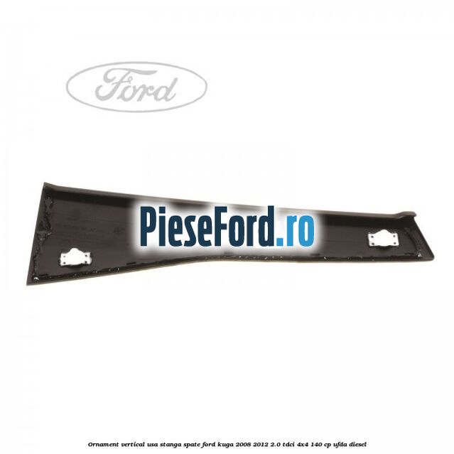 Ornament vertical usa stanga spate Ford Kuga 2008-2012 2.0 TDCI 4x4 140 cp UFDA diesel