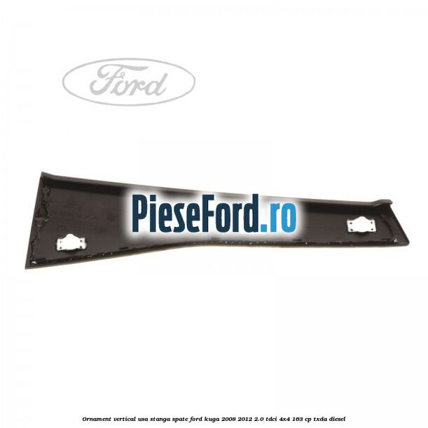 Ornament vertical usa stanga spate Ford Kuga 2008-2012 2.0 TDCI 4x4 163 cp TXDA diesel