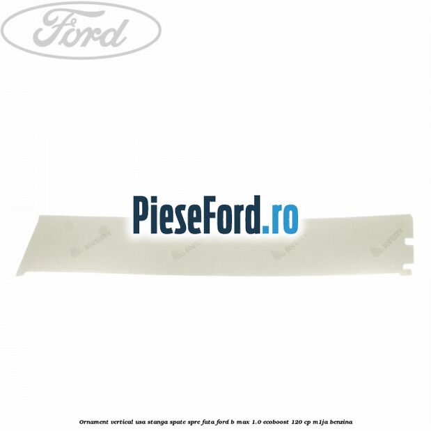 Ornament vertical usa stanga spate spre fata Ford B-Max 1.0 EcoBoost 120 cp M1JA benzina