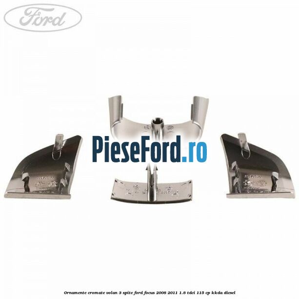 Ornamente cromate volan 3 spite Ford Focus 2008-2011 1.8 TDCi 115 cp KKDA diesel
