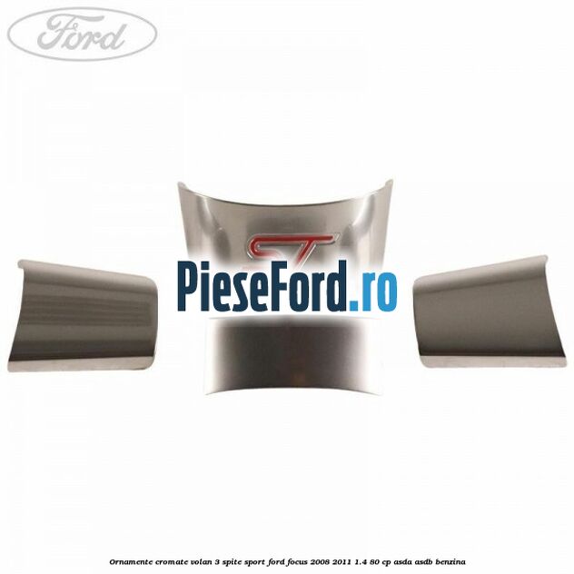 Ornamente cromate volan 3 spite sport Ford Focus 2008-2011 1.4 80 cp ASDA, ASDB benzina
