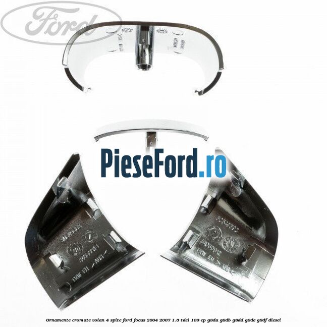 Ornamente cromate volan 4 spite Ford Focus 2004-2007 1.6 TDCi 109 cp G8DA, G8DB, G8DD, G8DE, G8DF diesel