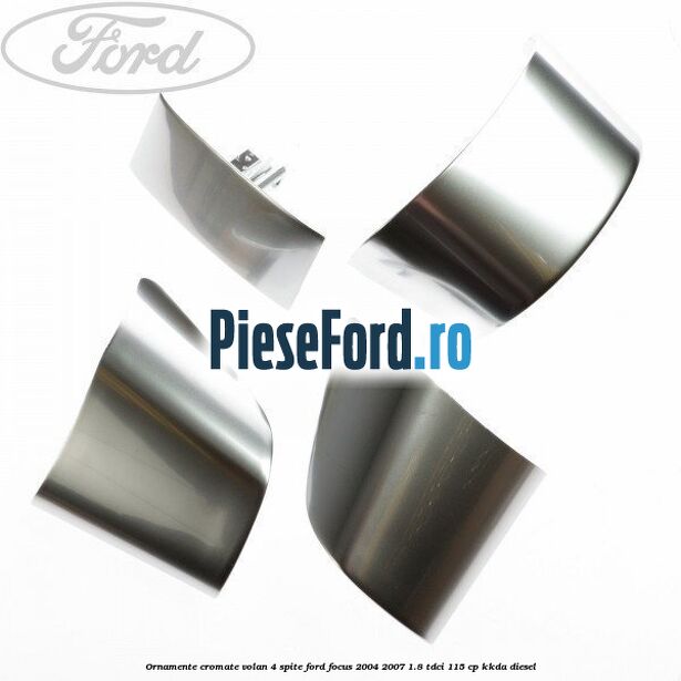 Ornamente cromate volan 4 spite Ford Focus 2004-2007 1.8 TDCi 115 cp KKDA diesel
