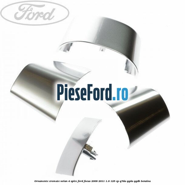 Ornamente cromate volan 4 spite Ford Focus 2008-2011 1.8 125 cp Q7DA, QQDA, QQDB benzina