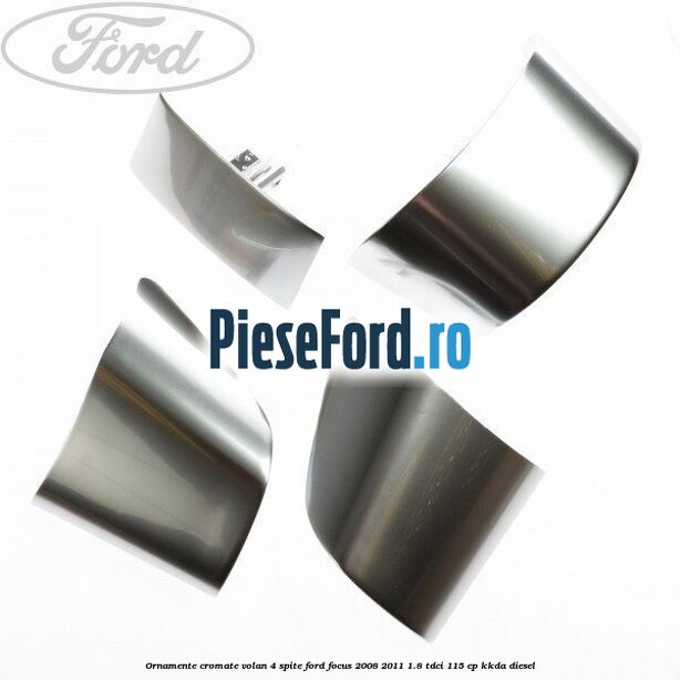 Ornamente cromate volan 4 spite Ford Focus 2008-2011 1.8 TDCi 115 cp KKDA diesel