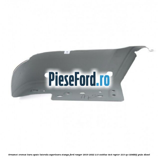 Ornamet cromat bara spate laterala superioara stanga Ford Ranger 2019-2022 2.0 EcoBlue 4x4 Raptor 213 cp Ornamet cromat bara spate laterala superioara stanga Ford Ranger 2019-2022 2.0 EcoBlue 4x4 Raptor 213 cp T20DD0J, YN2X diesel
