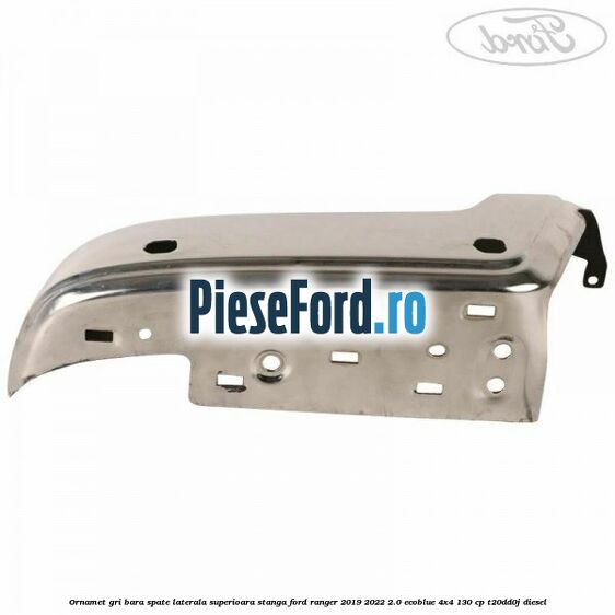 Ornamet gri bara spate laterala superioara stanga Ford Ranger 2019-2022 2.0 EcoBlue 4x4 130 cp T20DD0J diesel