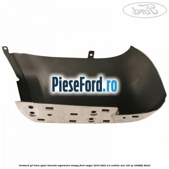 Ornamet gri bara spate laterala superioara stanga Ford Ranger 2019-2022 2.0 EcoBlue 4x4 130 cp T20DD0J diesel