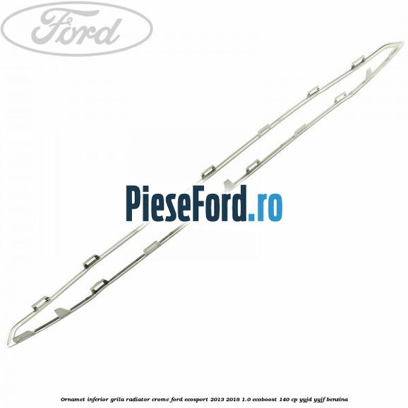 Ornamet inferior grila radiator crome Ford EcoSport 2013-2018 1.0 EcoBoost 140 cp YYJD, YYJF benzina
