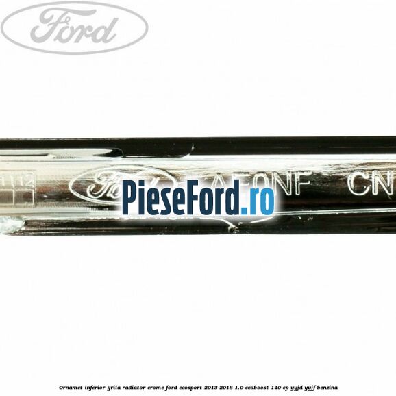Ornamet inferior grila radiator crome Ford EcoSport 2013-2018 1.0 EcoBoost 140 cp YYJD, YYJF benzina