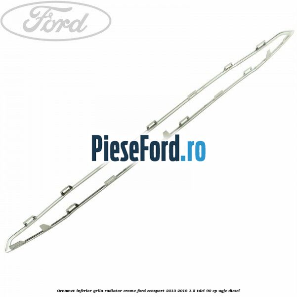Ornamet inferior grila radiator crome Ford EcoSport 2013-2018 1.5 TDCi 90 cp UGJE diesel