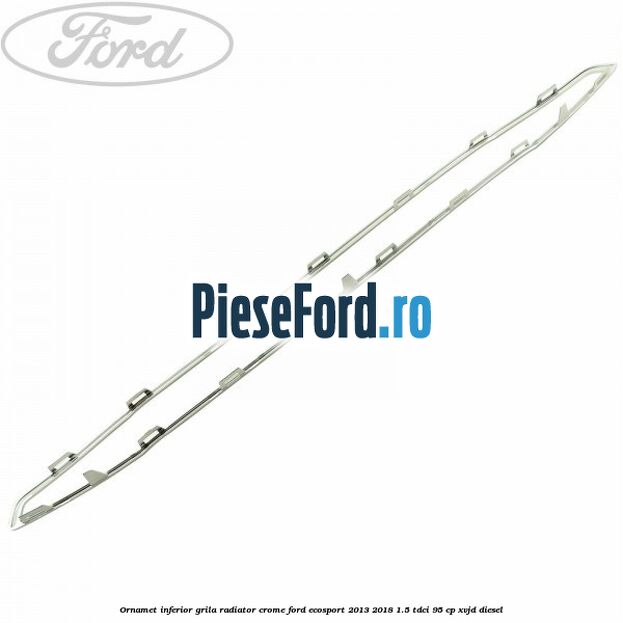 Ornamet inferior grila radiator crome Ford EcoSport 2013-2018 1.5 TDCi 95 cp XVJD diesel